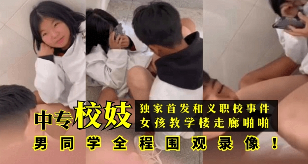 【独家首发】和义职校事件：中专校妓女孩教学楼走廊啪啪，男同学全程围观录像！!